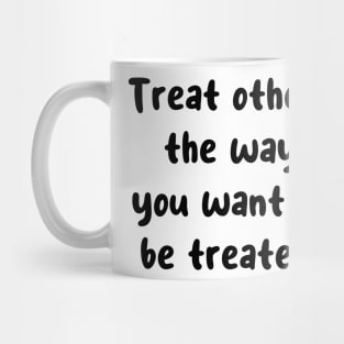 Treat others the way you want to be treated. Mug